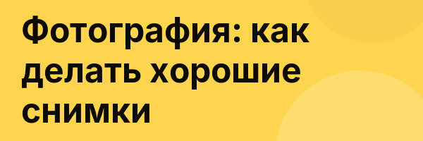 Фотография: как делать хорошие снимки