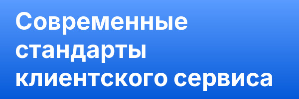 Современные стандарты клиентского сервиса