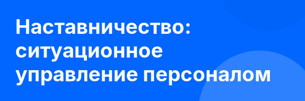 Наставничество: ситуационное управление персоналом