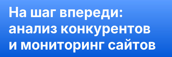 На шаг впереди: анализ конкурентов и мониторинг сайтов