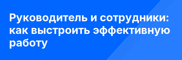 Руководитель и сотрудники: как выстроить эффективную работу