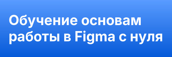 Обучение основам работы в Figma с нуля