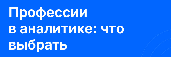 Профессии в аналитике: что выбрать