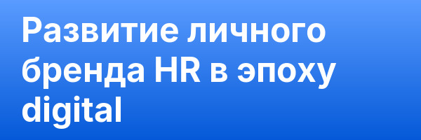 Развитие личного бренда HR в эпоху digital