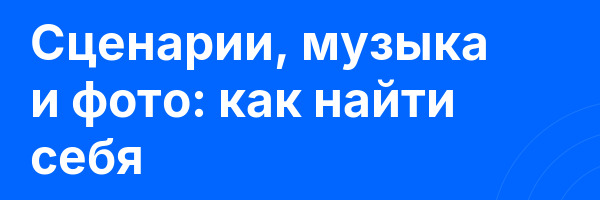 Сценарии, музыка и фото: как найти себя