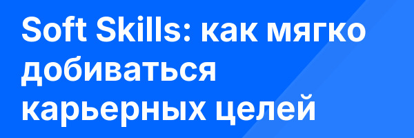 Soft Skills: как мягко добиваться карьерных целей
