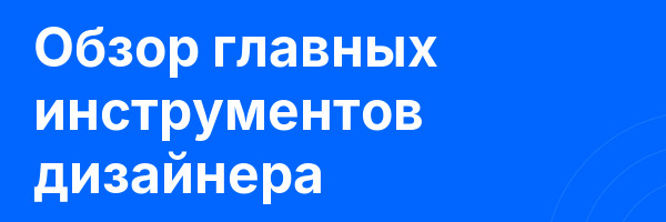 Обзор главных инструментов дизайнера