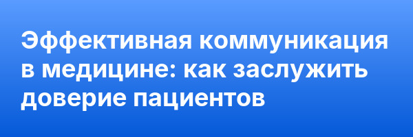 Эффективная коммуникация в медицине: как заслужить доверие пациентов