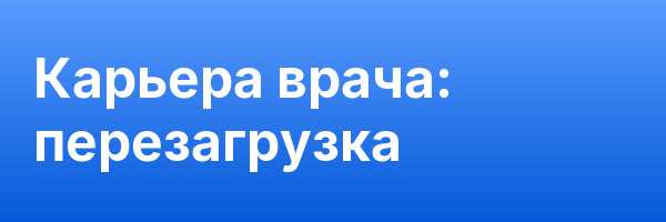 Карьера врача: перезагрузка