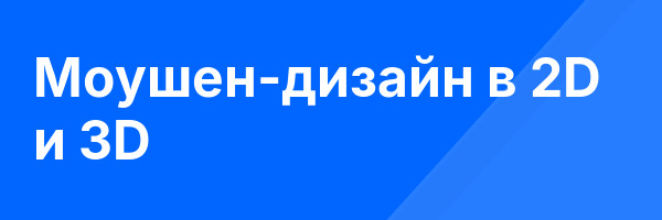 Моушен-дизайн в 2D и 3D