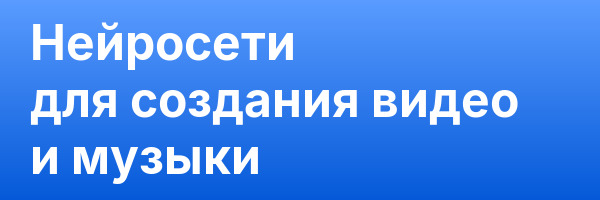 Нейросети для создания видео и музыки