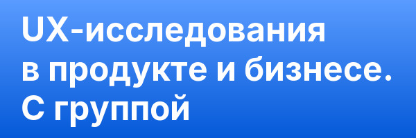 UX-исследования в продукте и бизнесе. С группой