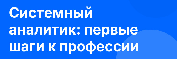 Системный аналитик: первые шаги к профессии