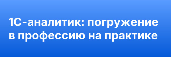 1C-аналитик: погружение в профессию на практике