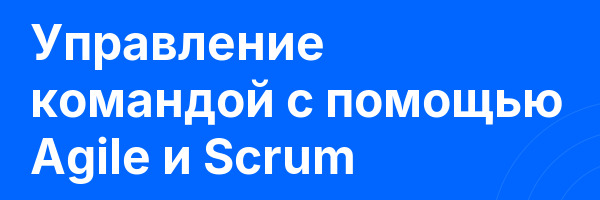 Управление командой с помощью Agile и Scrum