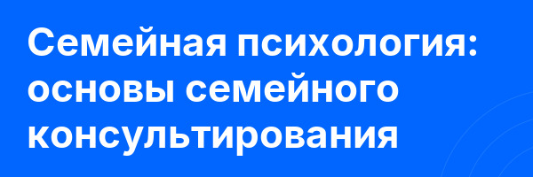 Семейная психология: основы семейного консультирования