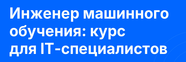 Инженер машинного обучения: курс для IT-специалистов