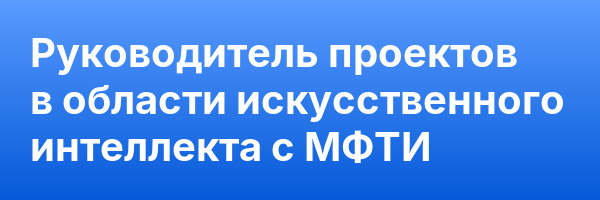 Руководитель проектов в области искусственного интеллекта c МФТИ