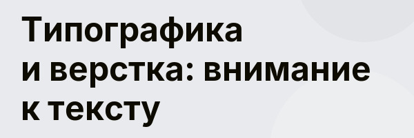 Типографика и верстка: внимание к тексту