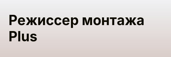 Режиссер монтажа Plus