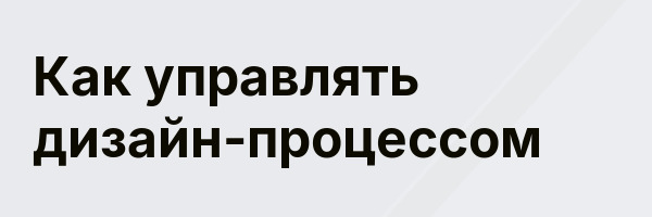 Как управлять дизайн-процессом