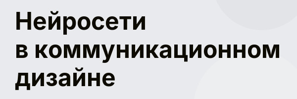 Нейросети в коммуникационном дизайне