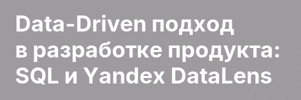 Data-Driven подход в разработке продукта: SQL и Yandex DataLens