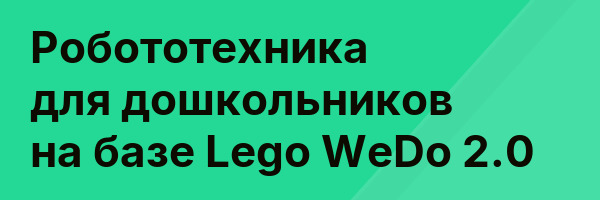 Робототехника для дошкольников на базе Lego WeDo 2.0