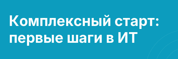 Комплексный старт: первые шаги в ИТ