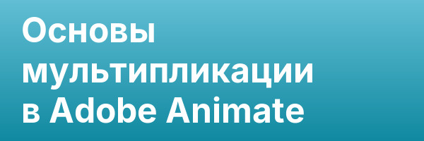 Основы мультипликации в Adobe Animate