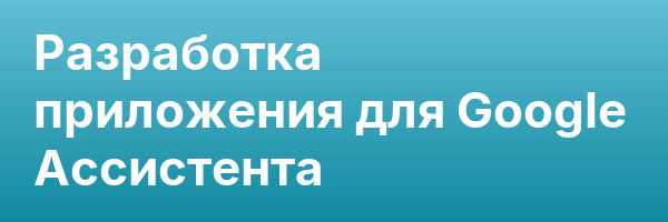 Разработка приложения для Google Ассистента