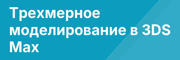 Трехмерное моделирование в 3DS Max