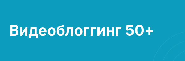 Видеоблоггинг 50+