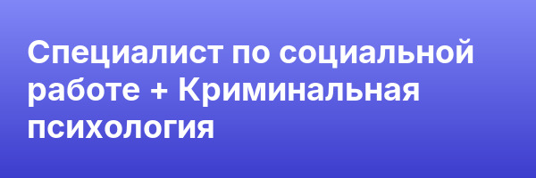 Специалист по социальной работе + Криминальная психология