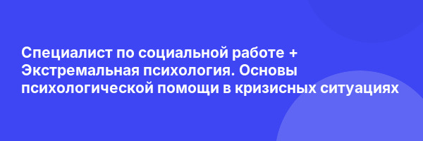 Специалист по социальной работе + Экстремальная психология. Основы психологической помощи в кризисных ситуациях