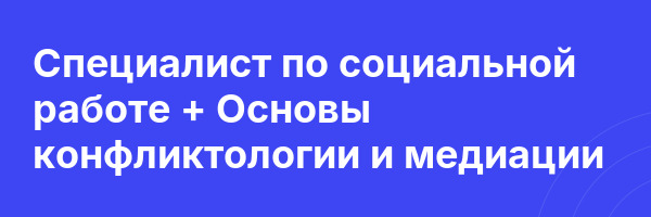 Специалист по социальной работе + Основы конфликтологии и медиации