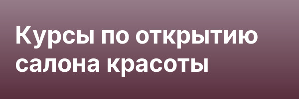 Курсы по открытию салона красоты