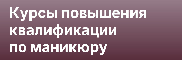 Курсы повышения квалификации по маникюру