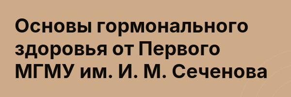 Основы гормонального здоровья от Первого МГМУ им. И. М. Сеченова