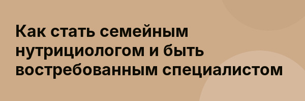 Как стать семейным нутрициологом и быть востребованным специалистом