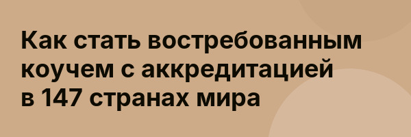 Как стать востребованным коучем с аккредитацией в 147 странах мира