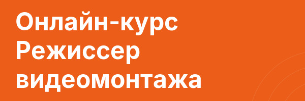Онлайн-курс Режиссер видеомонтажа