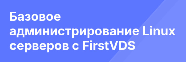Базовое администрирование Linux серверов с FirstVDS