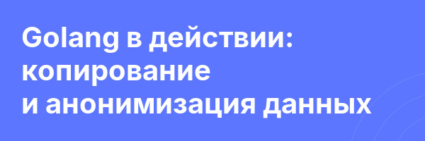 Golang в действии: копирование и анонимизация данных