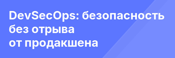 DevSecOps: безопасность без отрыва от продакшена