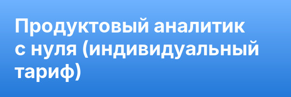 Продуктовый аналитик с нуля (индивидуальный тариф)