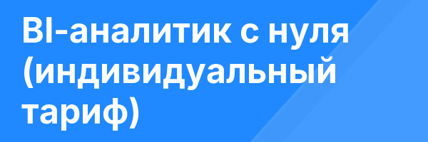 BI-аналитик с нуля (индивидуальный тариф)