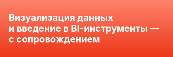 Визуализация данных и введение в BI-инструменты — с сопровождением
