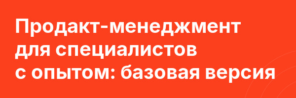 Продакт-менеджмент для специалистов с опытом: базовая версия