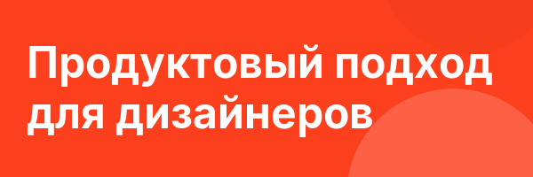 Продуктовый подход для дизайнеров